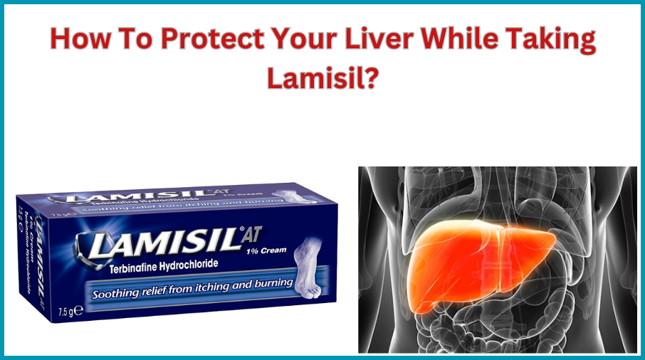 How To Protect Your Liver While Taking Lamisil?